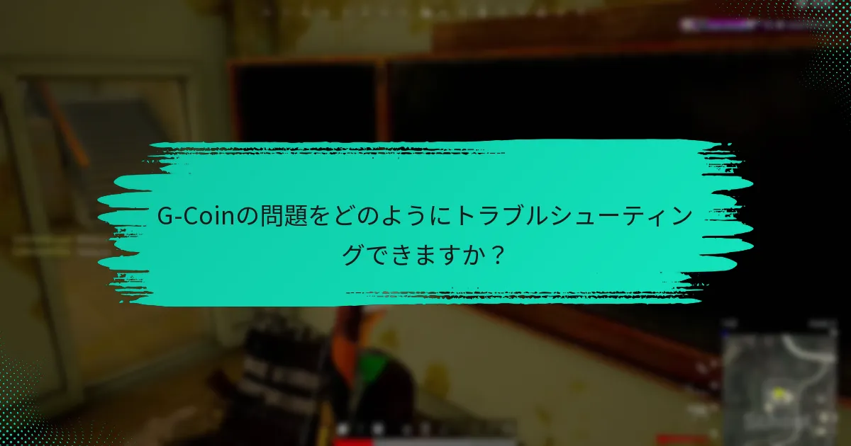 G-Coinの問題をどのようにトラブルシューティングできますか？