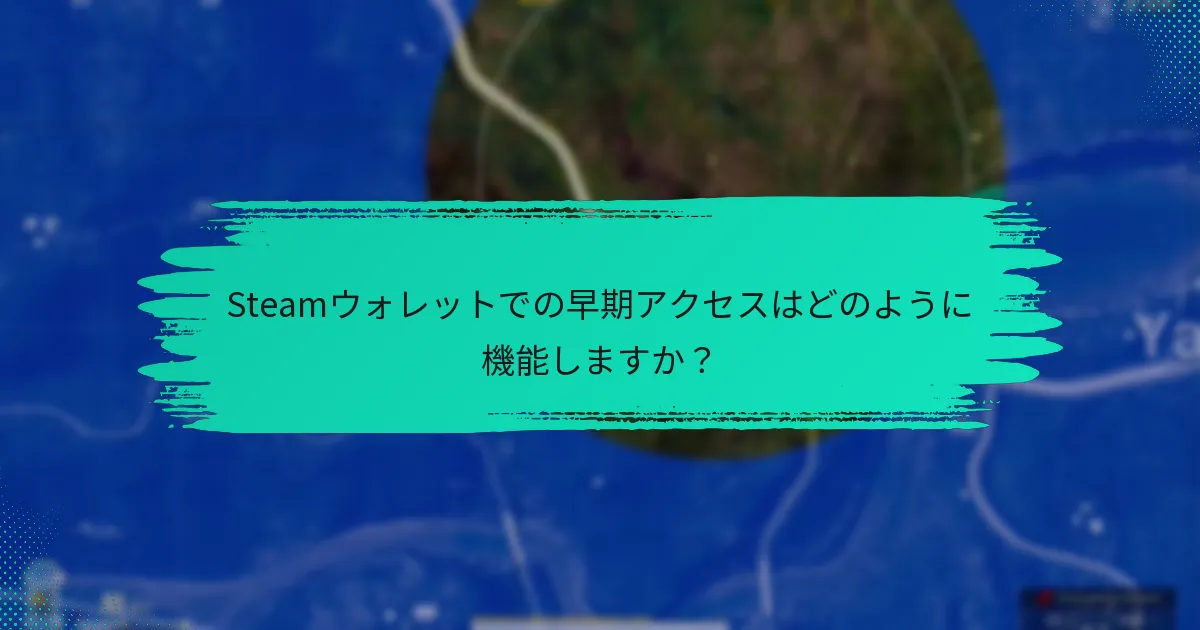 Steamウォレットでの早期アクセスはどのように機能しますか？